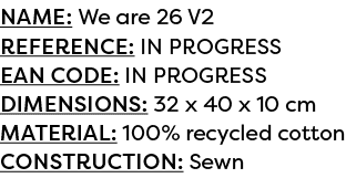 Name: We are 26 V2 Reference: IN PROGRESS EAN code: IN PROGRESS Dimensions: 32 x 40 x 10 cm Material: 100% recycled c...