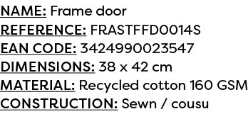 Name: Frame door Reference: FRASTFFD0014S EAN code: 3424990023547 Dimensions: 38 x 42 cm Material: Recycled cotton 16...