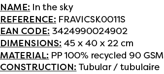 Name: In the sky Reference: FRAVICSK0011S EAN code: 3424990024902 Dimensions: 45 x 40 x 22 cm Material: PP 100% recyc...