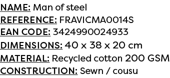 Name: Man of steel Reference: FRAVICMA0014S EAN code: 3424990024933 Dimensions: 40 x 38 x 20 cm Material: Recycled co...