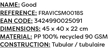 Name: Good Reference: FRAVICSM0018S EAN code: 3424990025091 Dimensions: 45 x 40 x 22 cm Material: PP 100% recycled 90...