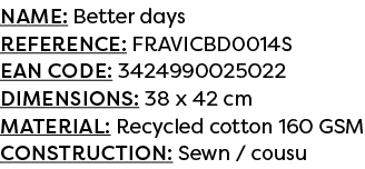 Name: Better days Reference: FRAVICBD0014S EAN code: 3424990025022 Dimensions: 38 x 42 cm Material: Recycled cotton 1...