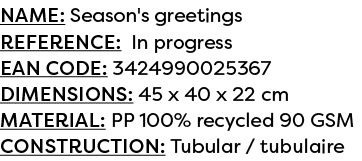 Name: Season's greetings Reference: In progress EAN code: 3424990025367 Dimensions: 45 x 40 x 22 cm Material: PP 100%...