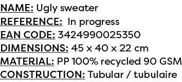 Name: Ugly sweater Reference: In progress EAN code: 3424990025350 Dimensions: 45 x 40 x 22 cm Material: PP 100% recyc...