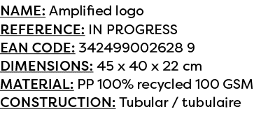 Name: Amplified logo Reference: IN PROGRESS EAN code: 342499002628 9 Dimensions: 45 x 40 x 22 cm Material: PP 100% re...