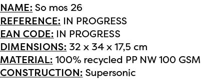 Name: So mos 26 Reference: IN PROGRESS EAN code: IN PROGRESS Dimensions: 32 x 34 x 17,5 cm Material: 100% recycled PP...