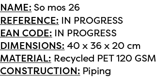 Name: So mos 26 Reference: IN PROGRESS EAN code: IN PROGRESS Dimensions: 40 x 36 x 20 cm Material: Recycled PET 120 G...